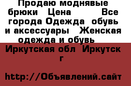 Продаю моднявые брюки › Цена ­ 700 - Все города Одежда, обувь и аксессуары » Женская одежда и обувь   . Иркутская обл.,Иркутск г.